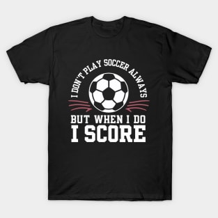 I don't Play Soccer Always but when I do I score T-Shirt